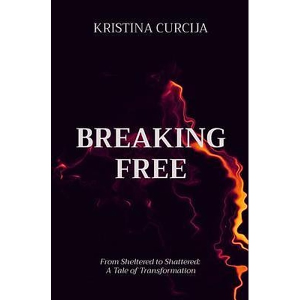 BREAKING FREE: From Sheltered to Shattered, Kristina Curcija
