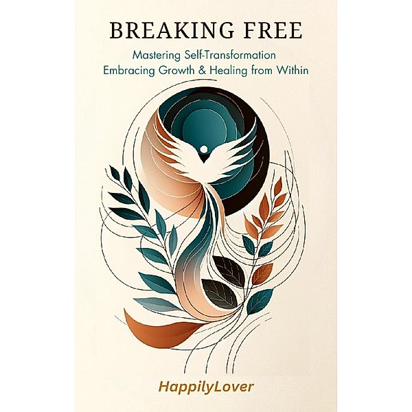 Breaking Free: Mastering Self-Transformation, Embracing Growth, and Healing from Within, HappilyLover