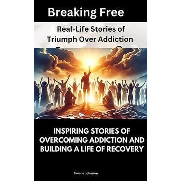 Breaking Free: Real-Life Stories of Triumph Over Addiction, Simone Johnston