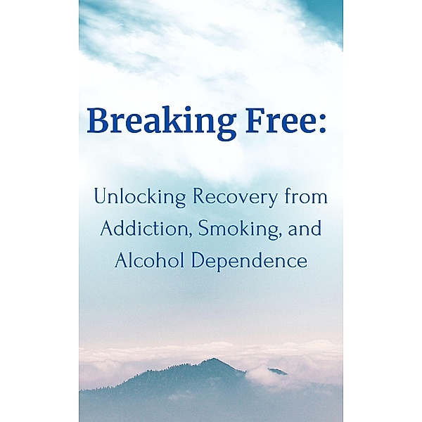 Breaking Free:  Unlocking Recovery from Addiction, Smoking, and Alcohol Dependence, Rashad Niftaliyev