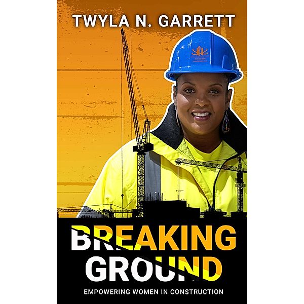 Breaking Ground: Empowering Women in Construction, Twyla N. Garrett