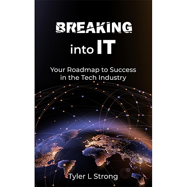 Breaking Into IT: Your Roadmap to Success in the Tech Industry, Tyler L Strong