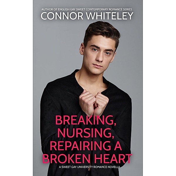 Breaking, Nursing, Repairing A Broken Heart: A Sweet Gay University Romance Novella (The English Gay Contemporary Romance Books, #2) / The English Gay Contemporary Romance Books, Connor Whiteley
