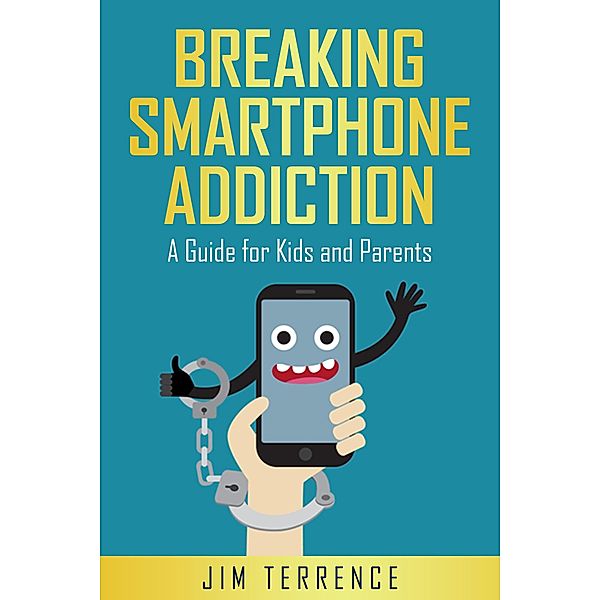 Breaking Smartphone Addiction: A Guide for Kids and Parents, Jim Terrence