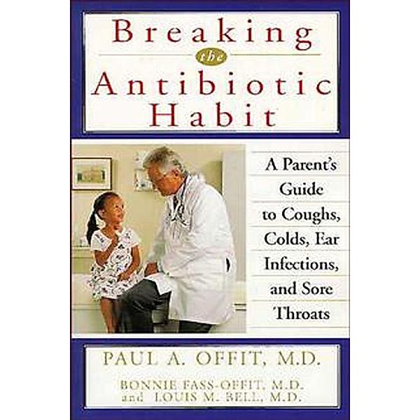 Breaking the Antibiotic Habit, Paul A. Offit, Bonnie Fass-Offit, Louis M. Bell