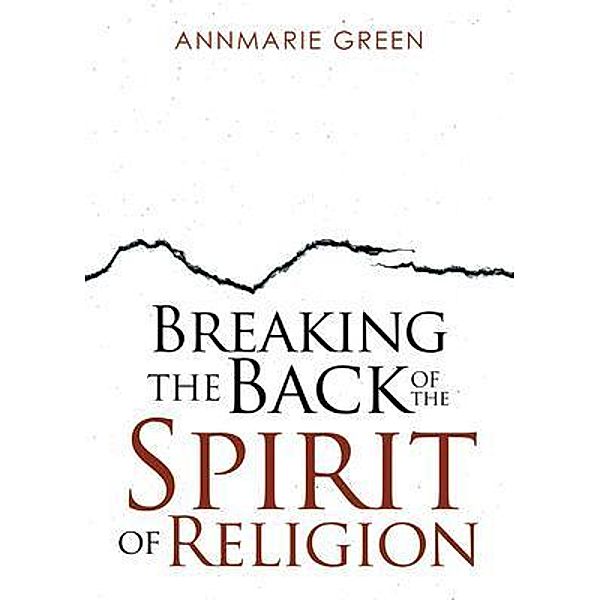 Breaking the Back of The Spirit of Religion / CITIOFBOOKS, INC., Annmarie Green