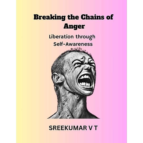 Breaking the Chains of Anger: Liberation Through Self-Awareness, Sreekumar V T