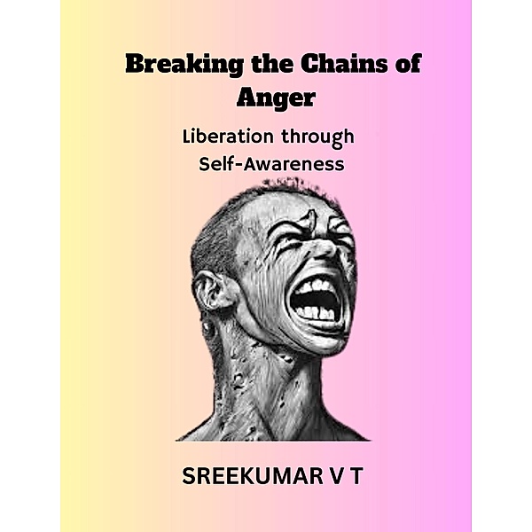 Breaking the Chains of Anger: Liberation Through Self-Awareness, Sreekumar V T
