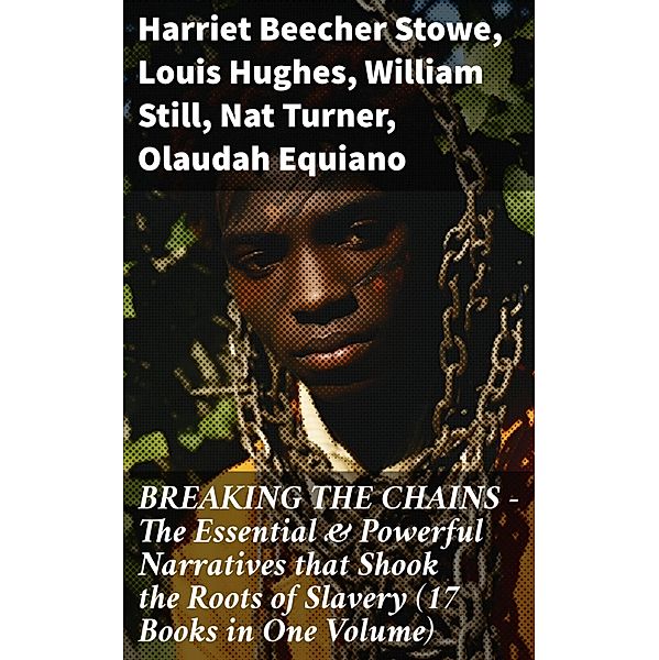 BREAKING THE CHAINS - The Essential & Powerful Narratives that Shook the Roots of Slavery (17 Books in One Volume), Harriet Beecher Stowe, Elizabeth Keckley, Solomon Northup, Josiah Henson, Ellen Craft, William Craft, Sarah H. Bradford, Harriet Jacobs, Jacob D. Green, Willie Lynch, Louis Hughes, William Still, Nat Turner, Olaudah Equiano, Sojourner Truth, Mary Prince, Frederick Douglass, Booker T. Washington