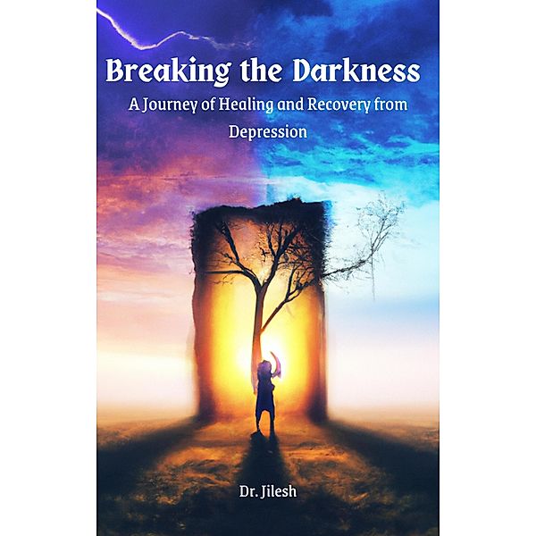Breaking the Darkness : A Journey of Healing and Recovery from Depression (Self Help) / Self Help, Jilesh