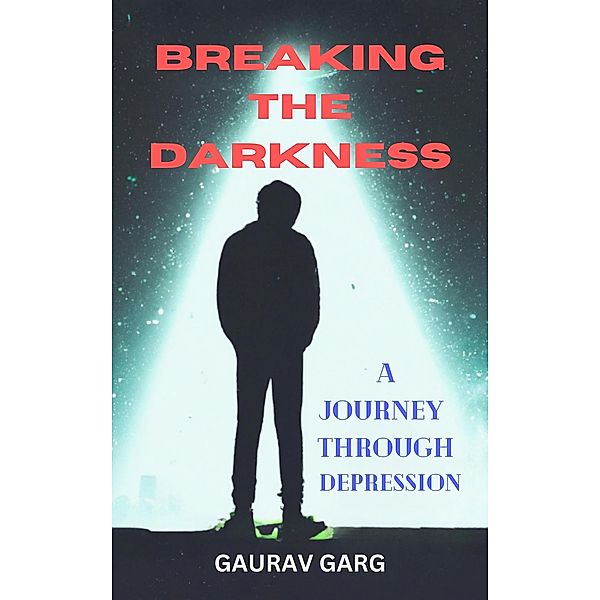 Breaking the Darkness: A Journey Through Depression, Gaurav Garg