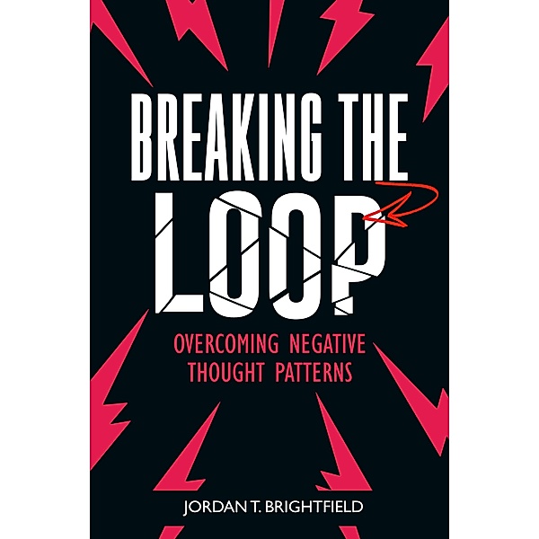 Breaking the Loop:  Overcoming Negative Thought Patterns, Jordan T. Brightfield
