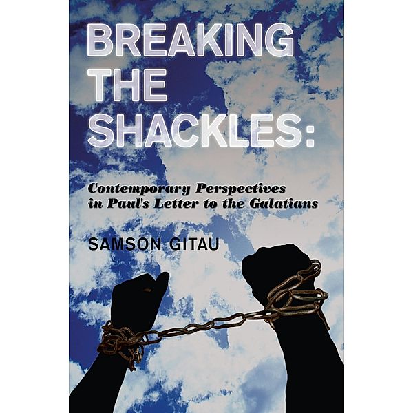 Breaking the Shackles: Contemporary Perspectives in Paul's Letter to the Galatians, Samson Gitau