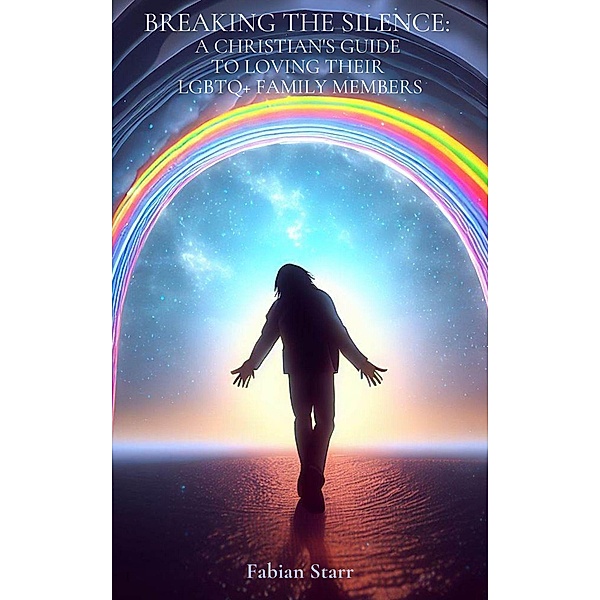 Breaking The Silence: A Christian's Guide to Loving Their LGBTQ+ Family Members, Fabian Starr