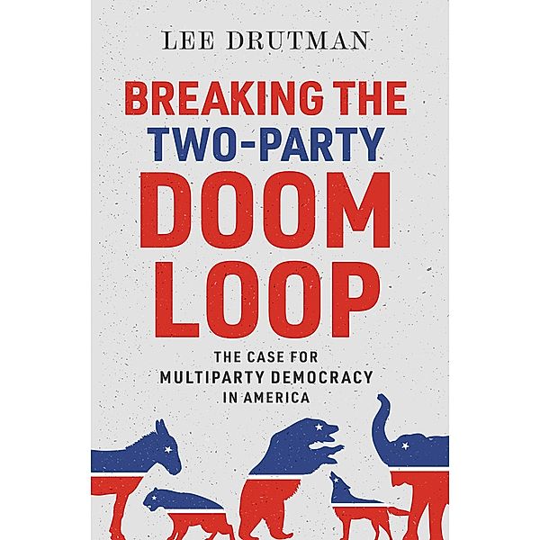 Breaking the Two-Party Doom Loop, Lee Drutman