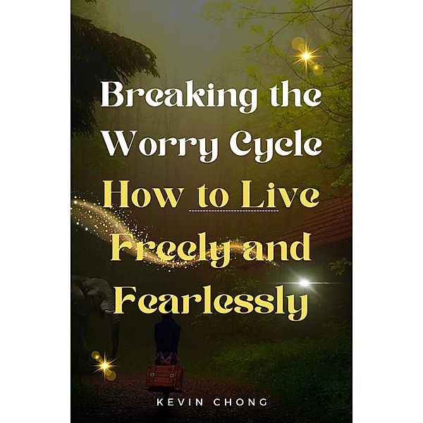 Breaking the Worry Cycle: How to Live Freely and Fearlessly, Kevin Chong