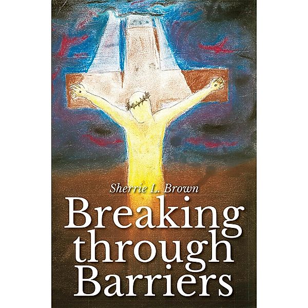 Breaking through Barriers / Christian Faith Publishing, Inc., Sherrie L. Brown