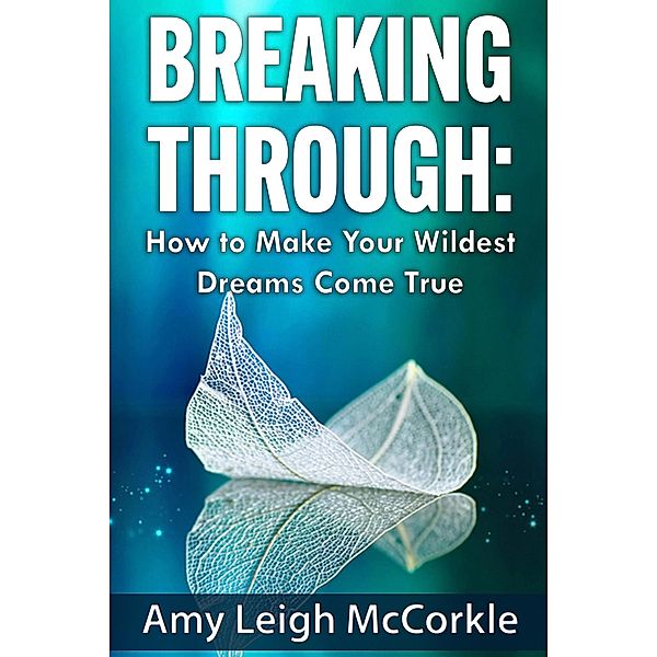 Breaking Through: How to Make Your Wildest Dreams Come True, Amy McCorkle