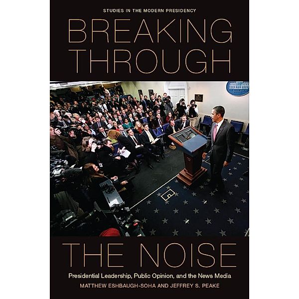 Breaking Through the Noise / Studies in the Modern Presidency, Matthew Eshbaugh-Soha, Jeffrey S. Peake