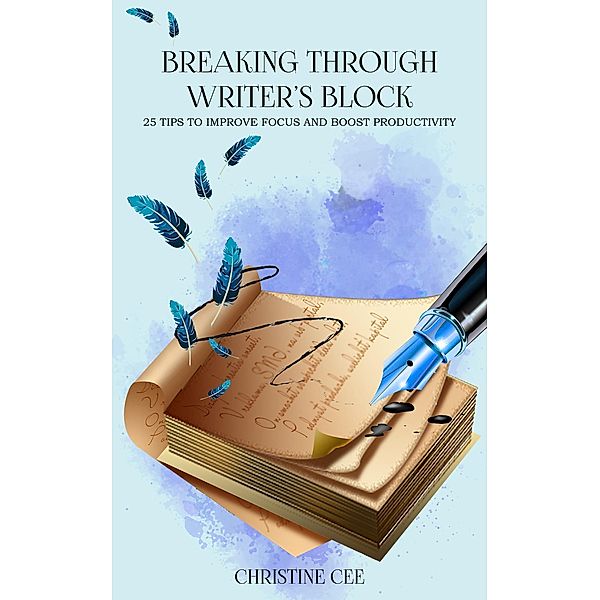 Breaking Through Writer's Block: 25 Tips to Improve Focus and Boost Productivity, Christine Cee