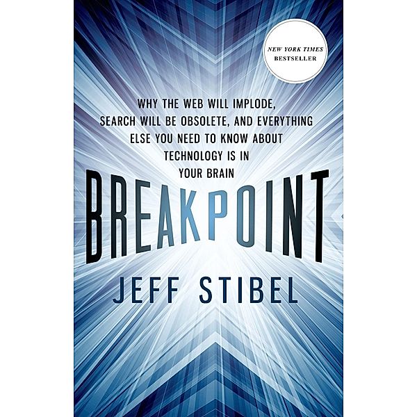 Breakpoint: Why the Web will Implode, Search will be Obsolete, and Everything Else you Need to Know about Technology is in Your Brain, Jeff Stibel