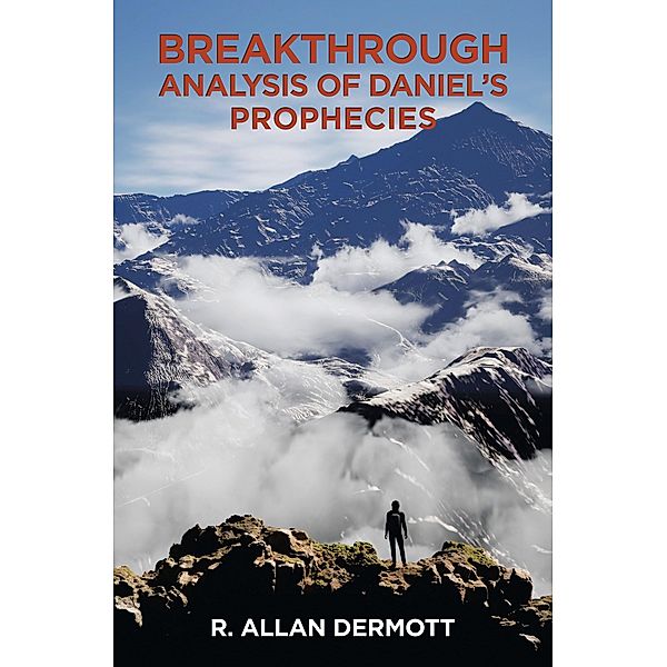 Breakthrough Analysis of Daniel's Prophecies, R. Allan Dermott