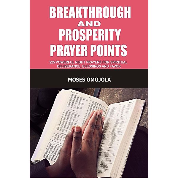 Breakthrough And Prosperity Prayer Points: 225 Powerful Night Prayers For Spiritual Deliverance, Blessings And Favor, Moses Omojola
