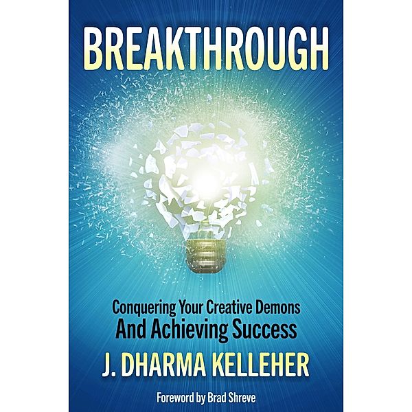 Breakthrough: Conquering Your Creative Demons and Achieving Success, J. Dharma Kelleher