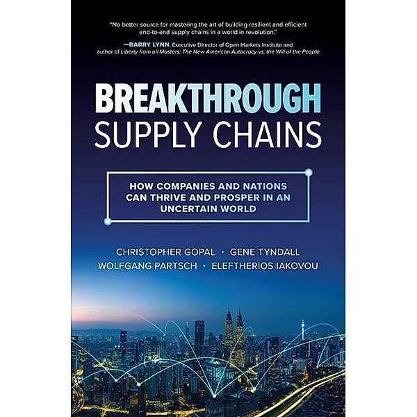 Breakthrough Supply Chains: How Companies and Nations Can Thrive and Prosper in an Uncertain World, Christopher Gopal, Gene Tyndall, Wolfgang Partsch, Eleftherios Iakovou