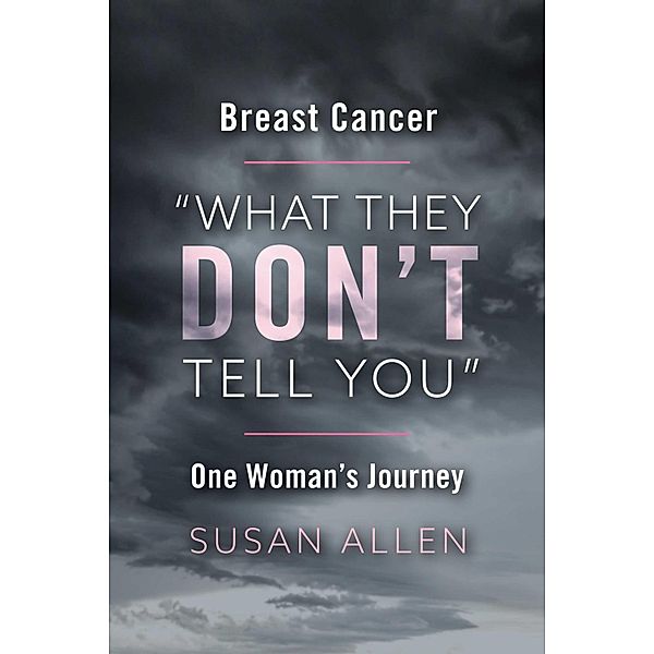 BREAST CANCER 'WHAT THEY DON'T TELL YOU' ONE WOMAN'S JOURNEY, Susan Allen