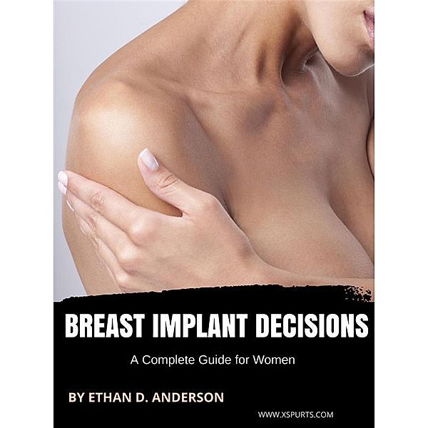Breast Implant Decisions A Complete Guide for Women, Ethan D. Anderson