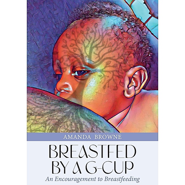Breastfed By a G-Cup: An Encouragement to Breastfeeding, Amanda Browne