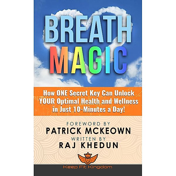 Breath Magic: How One Secret Key Can Unlock Your Optimal Health and Wellness in Just 10-Minutes a Day!, Raj Khedun