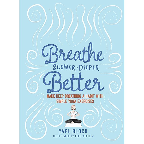 Breathe Slower, Deeper, Better: Make Deep Breathing a Habit with Simple Yoga Exercises, Yael Bloch