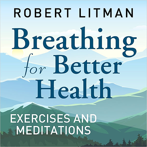 Breathing for Better Health Exercises & Meditations, Robert Litman