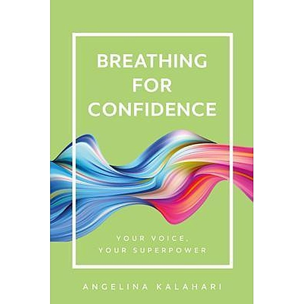 Breathing for Confidence / Your Voice, Your Superpower Bd.1, Angelina Kalahari