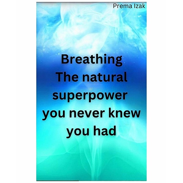 Breathing The natural superpower  you never knew you had, Prema Izak