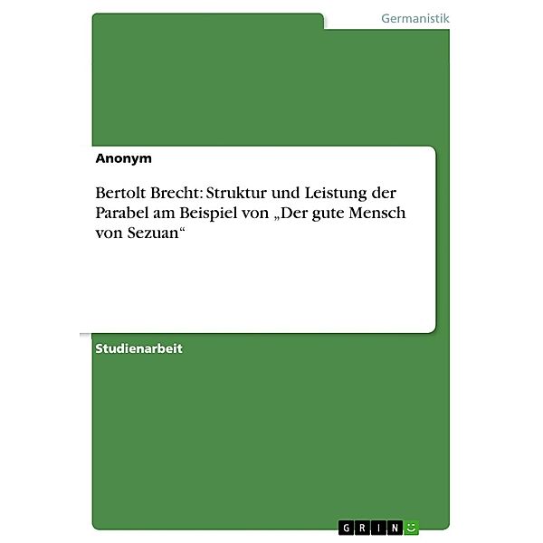 Brecht: Struktur und Leistung der Parabel am Beispiel des guten Menschen von Sezuan, Anonym