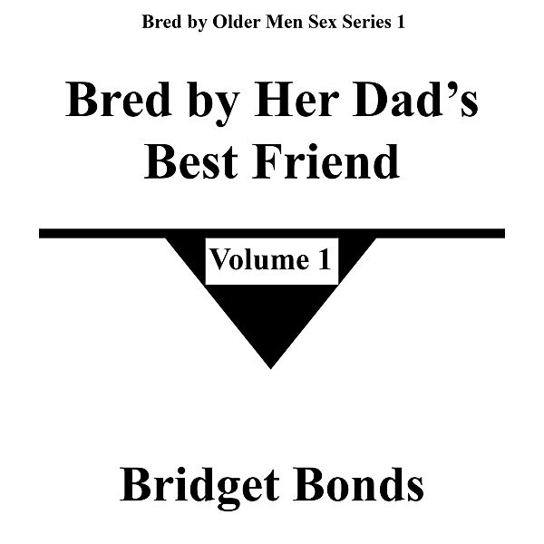 Bred by Her Dad's Best Friend 1 (Bred by Older Men Sex Series 1, #1) / Bred by Older Men Sex Series 1, Bridget Bonds