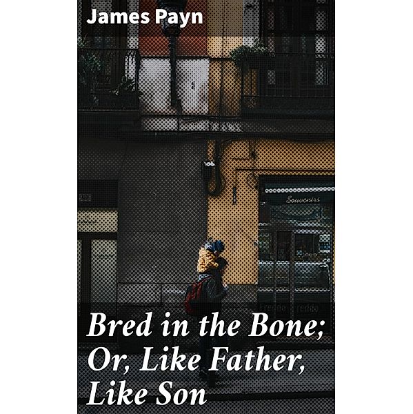 Bred in the Bone; Or, Like Father, Like Son, James Payn