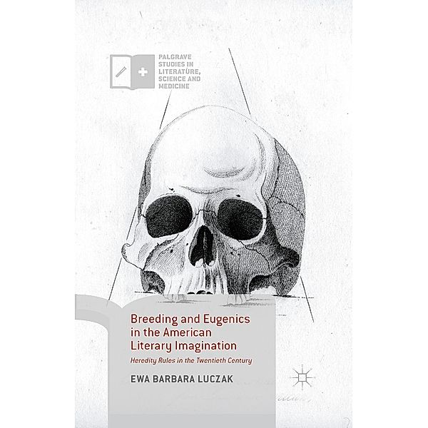 Breeding and Eugenics in the American Literary Imagination / Palgrave Studies in Literature, Science and Medicine, Ewa Barbara Luczak