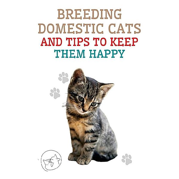 Breeding Domestic Cats and Tips to Keep Them Happy, Edwin Pinto