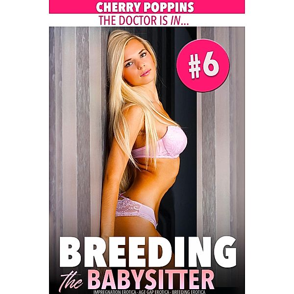 Breeding the Babysitter #6: The Doctor is in (Impregnation Erotica, Age Gap Erotica, Breeding Erotica) / Breeding the Babysitter, Cherry Poppins