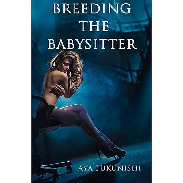 Breeding the Babysitter: A Tale of Submission, Domination and Impregnation (Impregnation Erotica, #4) / Impregnation Erotica, Aya Fukunishi