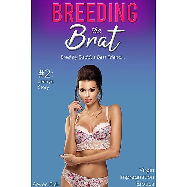 Breeding the Brat #2: Jenny's Story (Bred by Daddy's Best Friend, Virgin Impregnation Erotica), Arwen Rich