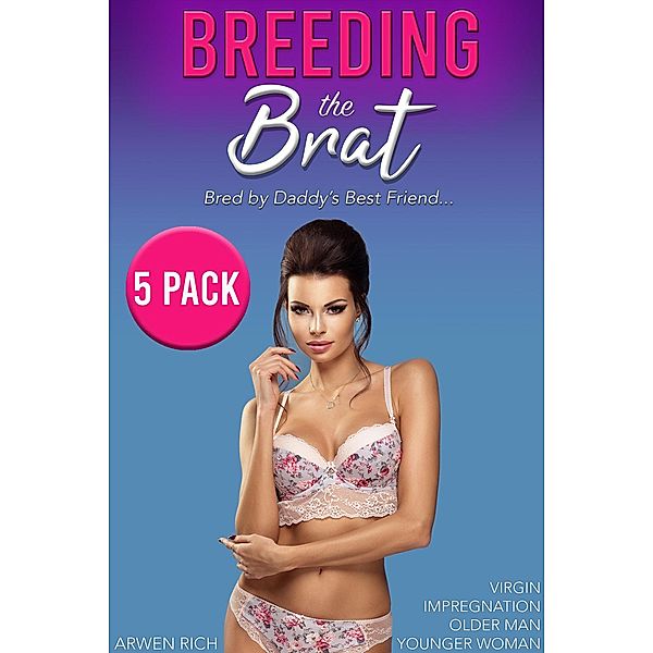 Breeding the Brat: Bred by Daddy's Best Friend (5 Pack, Virgin, Impregnation, Older Man, Younger Woman), Arwen Rich