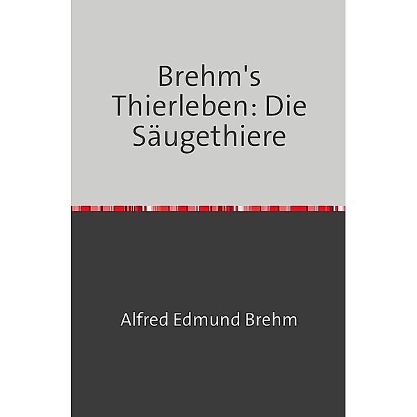 Brehm's Thierleben: Die Säugethiere, Alfred Edmund Brehm