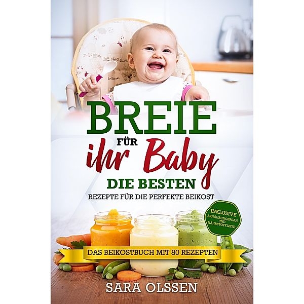 Breie für Ihr Baby - Die besten Rezepte für die perfekte Beikost inklusive Ernährungsplan und Nährstoffliste: Das Beikostbuch mit 80 Rezepten, Sara Olssen