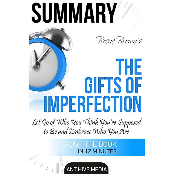 Brené Brown's The Gifts of Imperfection: Let Go of Who You Think You're Supposed to Be and Embrace Who You Are  Summary, AntHiveMedia
