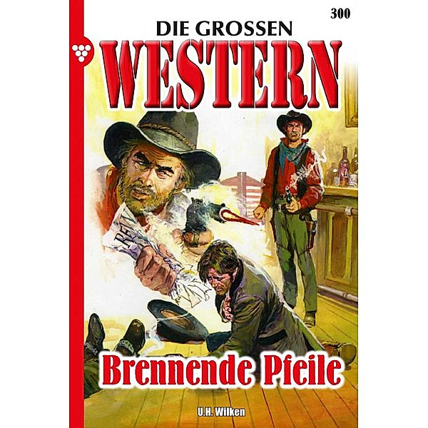 Brennende Pfeile / Die großen Western Bd.300, U. H. Wilken